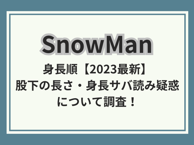 SnowManメンバー身長順2023最新！股下の長さ・サバ読みについても調査！